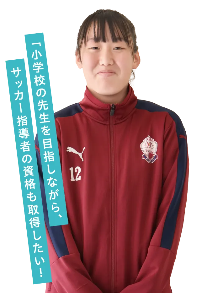 「小学校の先生を目指しながら、サッカー指導者の資格も取得したい！