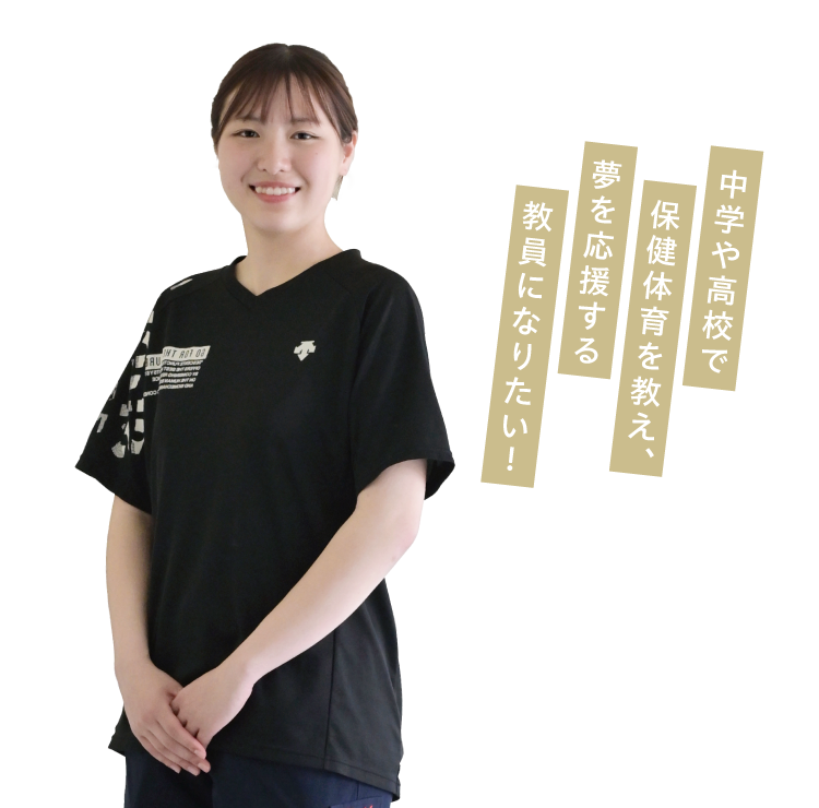 中学や高校で保健体育を教え、夢を応援する教員になりたい！