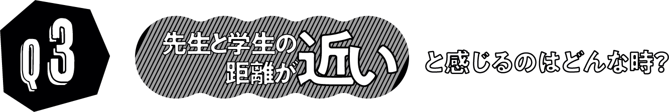 先生と学生の距離が近いと感じるのはどんな時？