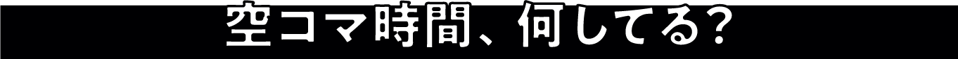 空コマ時間、何してる？