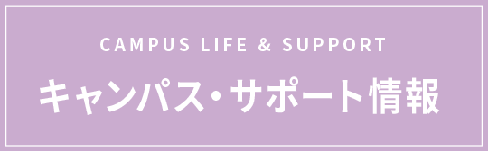 CAMPUS LIFE & SUPPORT キャンパス・サポート情報